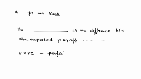 the-________-is-the-difference-between-the-expected-payoff-that-would-be-realized-if-the-best-alternative-action-were-selected-if-we-knew-which-state-of-nature-would-occur-and-the-expected-p-34435