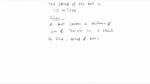 in-an-experiment-to-measure-the-speed-of-a-moving-ballit-is-observed-that-the-ball-covers-a-distance-of-5-metre-and-20-cm-in-4-seconds-before-it-comes-to-a-stop-calculate-the-speed-of-the-ba-53882