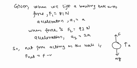when-you-lift-a-bowling-ball-with-a-force-of-81-n-the-ball-accelerates-upward-with-an-acceleration-a-if-you-lift-with-a-force-of-92-n-the-balls-acceleration-is-2a-a-find-the-weight-of-the-bo-45604