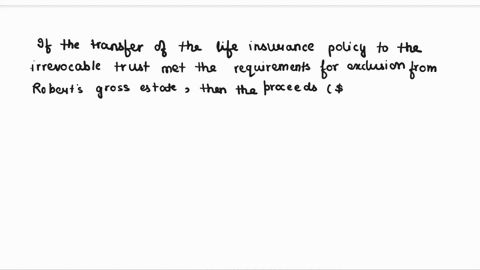 last-year-robert-transferred-a-life-insurance-policy-worth-59625-to-an-irrevocable-trust-with-directions-to-distribute-the-corpus-of-the-trust-to-his-grandson-danny-upon-his-graduation-from-33265