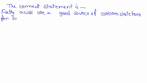 which-of-the-following-statements-is-true-fatty-acids-are-a-good-source-of-carbon-skeletons-to-increase-the-concentration-of-tca-cycle-intermediates-beta-oxidation-of-fatty-acids-is-a-good-s-37714