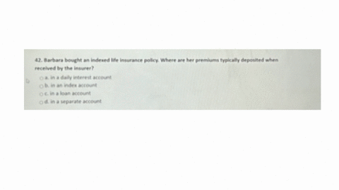 42-barbara-bought-an-indered-life-inwerance-policy-where-are-her-premlums-typlcally-depoited-when-recelved-by-the-insurer-ba-in-a-daly-intereit-account-mathrmob-in-an-index-account-mathrmo-in-a-loan-a