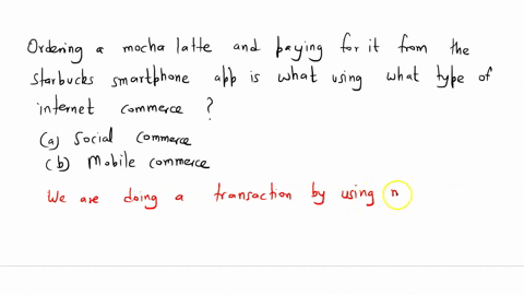 ordering-a-mocha-latte-and-paying-for-it-from-the-starbucks-smartphone-app-is-using-what-type-of-internet-commerce-1-point-c2c-social-commerce-b2b-mobile-commerce-69157