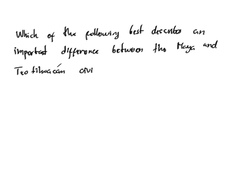 question-4-of-10-which-of-the-following-best-describes-an-important-difference-between-the-maya-and-teotihuacan-civilizations-a-the-maya-civilization-consisted-of-a-number-of-independent-city-states-2