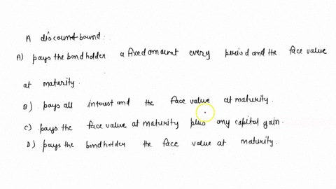 a-discount-bond-a-pays-the-bondholder-a-fixed-amount-every-period-and-the-face-value-at-maturity-b-pays-all-interest-and-the-face-value-at-maturity-c-pays-the-face-value-at-maturity-plus-any-87261