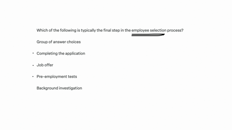 which-of-the-following-is-typically-the-final-step-in-the-employee-selection-process-group-of-answer-choices-completing-the-application-job-offer-pre-employment-tests-background-investigation