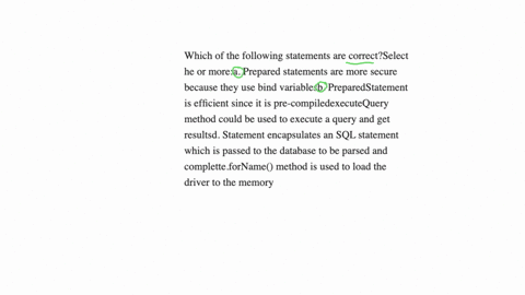 which-of-the-following-statements-are-correctselect-he-or-morea-prepared-statements-are-more-secure-because-they-use-bind-variablesb-preparedstatement-is-efficient-since-it-is-pre-compiledexecutequery
