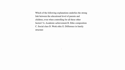 which-of-the-following-explanations-underlies-the-strong-link-between-the-educational-level-of-parents-and-children-even-when-controlling-for-all-these-other-factors-a-academic-achievement-b-68751