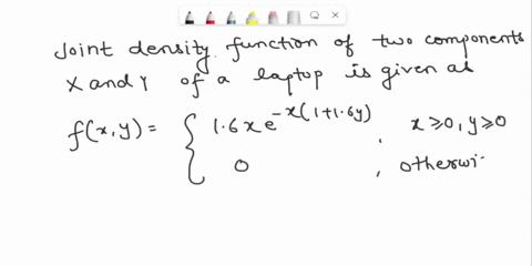 two-components-of-a-laptop-computer-have-the-following-joint-probability-density-function-for-their-useful-lifetimes-x-and-y-in-years-16xe-xll6y-x20-y0-flxy-0-otherwise-a-find-the-marginal-p-33605