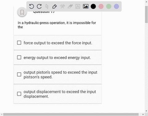 question-17-in-a-hydraulic-press-operation-it-is-impossible-for-the-force-output-to-exceed-the-force-input-energy-output-to-exceed-energy-input-output-pistons-speed-to-exceed-the-input-pists-15114