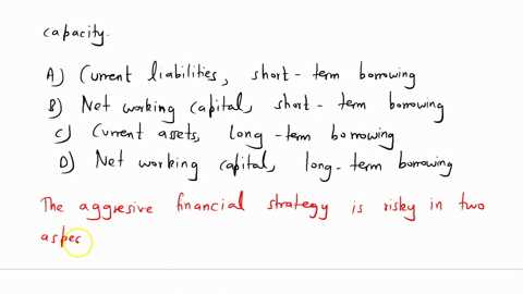 the-aggressive-financing-strategy-is-risky-in-two-respects-the-firm-operates-with-a-low-level-of-________-and-the-firm-has-only-a-limited-amount-of-________-capacity-answer-a-current-liabili-73254