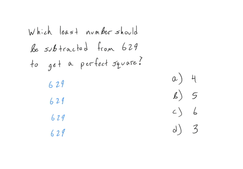 which-least-number-should-be-subtracted-from-629-so-as-to-get-a-perfect-square-a-4-b-5-c-6-d-3-62904