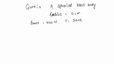 a-spherical-black-body-with-a-radius-of-12-cm-radiates-440-w-power-at-500-k-if-the-radius-were-halved-and-the-temperature-doubled-the-power-radiated-in-watt-would-be-a-225-b-450-c-900-d-1800