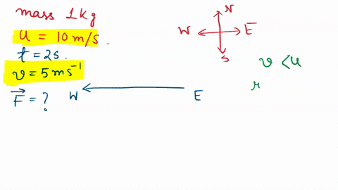 a-mass-of-1-kg-is-moving-from-east-to-west-with-a-velocity-of-10-ms-a-force-is-applied-to-it-for-2-seconds-and-its-velocity-becomes-5-ms-what-is-the-value-and-direction-of-the-force-3