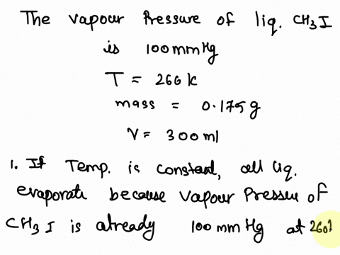 the-vapor-pressure-of-liquid-iodomethane-chl-is-100-mm-hg-at-266-k-a-0175-g-sample-of-liquid-chl-is-placed-in-closed-evacuated-300_-ml-container-at-a-temperature-0f-266-k-assuming-that-the-t-11861