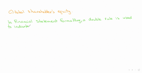 in-formatting-the-financial-statements-which-of-the-following-are-folowed-by-a-double-ule-a-total-assets-b-total-liabilities-c-total-shareholders-equity