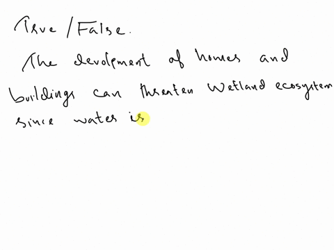 true-or-false-the-development-of-homes-and-building-can-threaten-wetland-ecosystems-since-water-is-required-to-cleared-a-false-b-true-91709