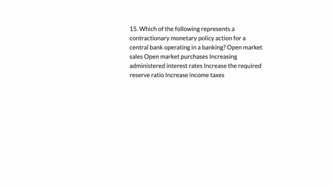 15-which-of-the-following-represents-a-contractionary-monetary-policy-action-for-a-central-bank-operating-in-a-banking-open-market-sales-open-market-purchases-increasing-administered-interest-rates-in