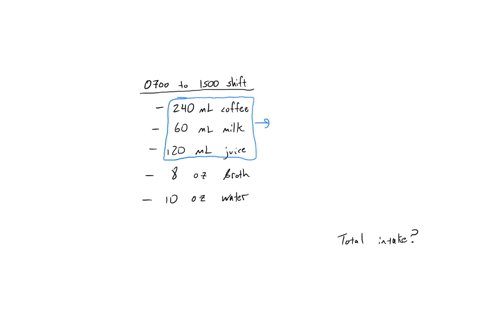 for-the-0700-to-1500-shift-the-patient-drinks-240-ml-of-coffee-60-ml-of-milk-and-120-ml-of-apple-juice-at-breakfast-for-lunch-the-patient-takes-8-oz-of-broth-and-drinks-10-oz-of-water-for-the-shift-wh
