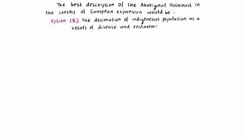 which-of-the-following-best-describes-the-aboriginal-holocaust-in-the-context-of-the-european-expansion-o-athe-killing-of-the-europeans-upon-arrival-in-the-newworld-o-bthe-decimation-of-the-07848