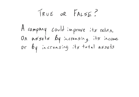 a-company-could-improve-its-return-on-assets-by-increasing-its-income-or-by-increasing-its-total-assets-true-or-false