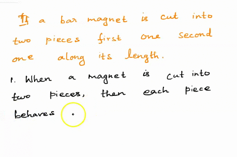 what-happens-if-a-bar-magnet-is-cut-into-two-pieces-first-one-second-one-along-its-length-71173