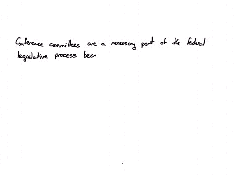 question-3-of-10-conference-committees-are-often-a-necessary-part-of-the-federal-legislative-process-because-a-the-house-and-senate-frequently-pass-different-versions-of-the-same-bill-b-bills-reviewed