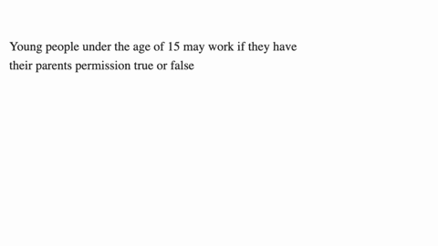 young-people-under-the-age-of-15-may-work-if-they-have-their-parents-permission-true-or-false-38213
