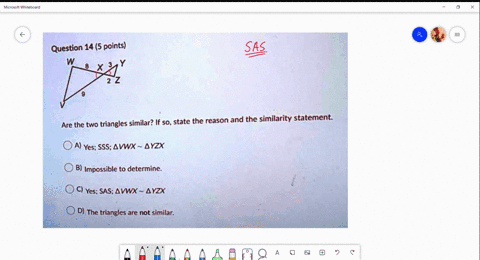 question-14-5-points-w-x-are-the-two-triangles-similar-if-so-state-the-reason-and-the-similarity-statement-a-yes-sss-avwx-4yzx-b-impossible-to-determine-yes-sas-ax-ayzx-d-the-triangles-are-n-28764
