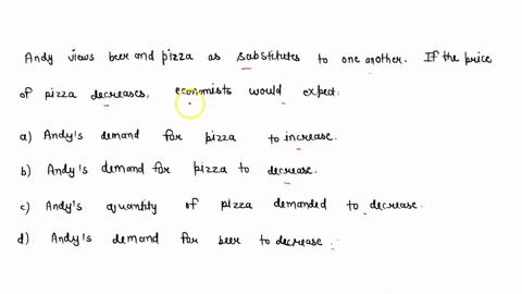 andy-views-beer-and-pizza-as-substitutes-to-one-another-if-the-price-of-pizza-decreases-economists-would-expecta-andys-demand-for-pizza-to-increaseb-andys-demand-for-pizza-to-decreasec-andys-97786
