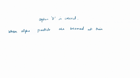 what-will-you-observe-when-alpha-particles-are-beamed-at-thin-metal-foil-a-alpha-particles-may-pass-directly-through-without-changing-direction-balpha-particles-may-be-slightly-diverted-by-a-63596