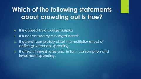 which-of-the-following-statements-about-crowding-out-is-true-a-it-is-caused-by-a-budget-surplus-b-2-10356