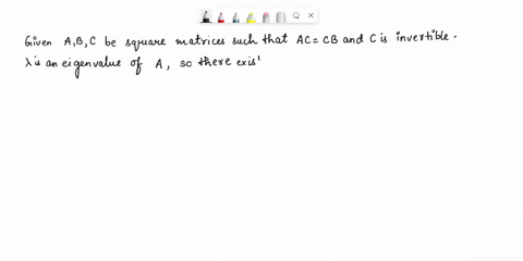 let-a-bc-be-square-matrices-such-that-ac-cb-and-c-is-invertible-if-a-is-an-eigenvalue-of-a-show-that-a-is-also-an-eigenvalue-of-b-06758