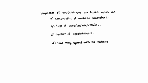 payments-of-psychiatrists-are-based-upon-the-_______-question-16-options-the-complexity-of-medical-procedure-the-type-of-medical-intervention-number-of-appointments-time-they-spend-with-patients