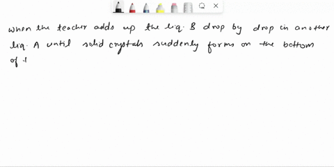 a-teacher-had-two-clear-liquids-liquid-a-and-liquid-b-the-teacher-filled-one-beaker-with-liquid-a-and-then-added-liquid-b-drop-by-drop-into-the-beaker-until-solid-crystals-suddenly-formed-on-51962