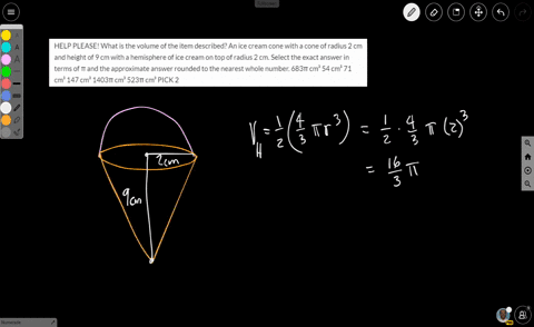 help-please-what-is-the-volume-of-the-item-described-an-ice-cream-cone-with-a-cone-of-radius-2-cm-and-height-of-9-cm-with-a-hemisphere-of-ice-cream-on-top-of-radius-2-cm-select-the-exact-ans-79957