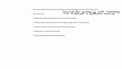 which-of-the-following-isare-intensions-of-a-database-developer-during-the-requirement-collection-and-analysis-select-one-or-more-a-identify-different-types-of-data-rettrievels-to-be-performed-on-the