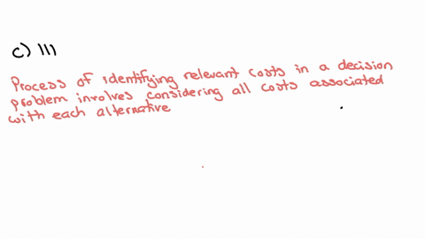 which-of-the-below-statements-does-not-represent-a-step-in-identifying-the-relevant-costs-in-a-decision-problem-a-assemble-all-costs-associated-with-each-alternative-being-considered-b-elimi-32637