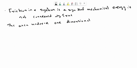 indicate-true-or-false-in-each-of-the-following-statements-true-false-friction-in-a-system-is-a-sign-that-its-mechanical-energy-is-not-conserved-true-false-the-area-under-a-one-dimensional-f-67955