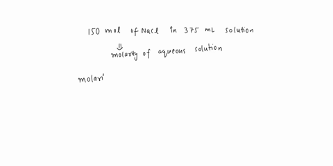 calculate-the-molarity-of-each-aqueous-solution-with-the-given-amount-of-nacl-molar-mass-5844-gmol-and-final-volume-a-150-mol-in-375-ml-b-250-g-in-0895-l-15216