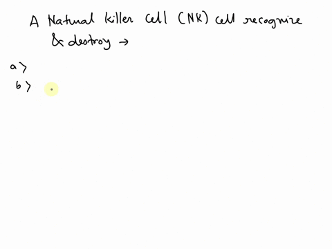 which-of-the-given-cells-would-a-natural-killer-nk-cell-recognize-and-destroy-a-cell-with-class-ii-mhc-proteins-displaying-self-antigens-on-its-cell-surface-a-cell-lacking-class-ii-mhc-prote-62056