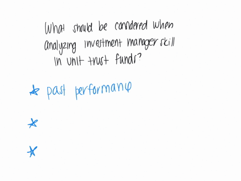 which-of-the-following-should-be-considered-when-analyzing-investment-manager-skill-in-unit-trust-funds-a-past-performance-b-investment-process-c-investment-personnel-d-all-of-the-above