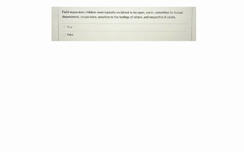field-dependent-children-were-typically-socialized-to-be-open-warm-committed-to-mutual-dependence-cooperative-sensitive-to-the-feelings-of-others-and-respectful-of-adults-true-false