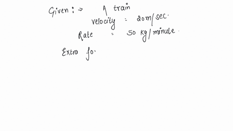 a-train-is-moving-with-velocity-20-msec-on-this-dust-is-falling-at-the-rate-of-50-kgminute-the-extra-force-required-to-move-this-train-with-constant-velocity-will-be-a-1666-n-b-1000-n-c-1666-n-d-1200-