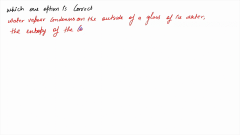 water-vapor-condenses-on-the-outside-of-a-glass-of-ice-water_-the-entropy-of-the-condensation-is-the-same-as-the-entropy-of-the-water-vapor-greater-than-the-entropy-of-the-water-vapor-less-t-32207