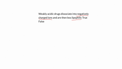 weakly-acidic-drugs-dissociate-into-negatively-charged-ions-and-are-then-less-lipophilic-true-false