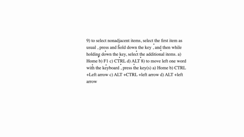 9-to-select-nonadjacent-items-select-the-first-item-as-usual-press-and-hold-down-the-key-and-then-while-holding-down-the-key-select-the-additional-items-a-home-b-f1-c-ctrl-d-alt-8-to-move-left-one-wor