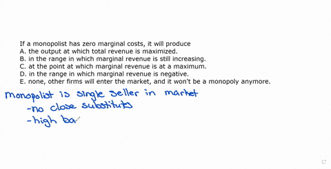 if-a-monopolist-has-zero-marginal-costs-it-will-produce-athe-output-at-which-total-revenue-is-maximized-b-in-the-range-in-which-marginal-revenue-is-still-increasing-c-at-the-point-at-which-m-04518