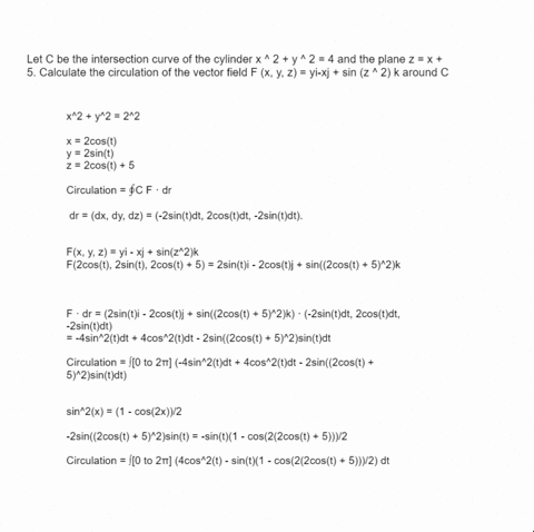 let-c-be-the-intersection-curve-of-the-cylinder-x-2-y-2-4-and-the-plane-z-x-5-calculate-the-circulation-of-the-vector-field-f-x-y-z-yi-xj-sin-z-2-k-around-c-42214