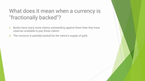 64-what-does-it-mean-when-a-currency-is-fractionally-backed-banks-have-many-more-claims-outstanding-against-them-than-they-have-reserves-available-to-pay-those-claims-the-currency-is-partial-42499